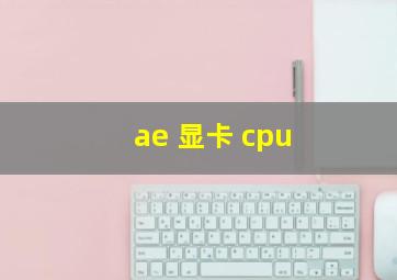 ae 显卡 cpu